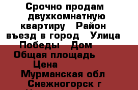 Срочно продам  двухкомнатную квартиру › Район ­ въезд в город › Улица ­ Победы › Дом ­ 2 › Общая площадь ­ 42 › Цена ­ 480 000 - Мурманская обл., Снежногорск г. Недвижимость » Квартиры продажа   . Мурманская обл.